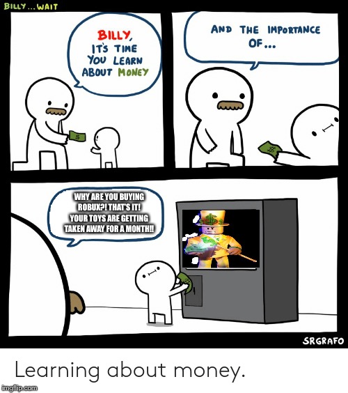 Billy learns about money And gets toys taken away for a month for buying robux!! | WHY ARE YOU BUYING ROBUX?! THAT’S IT! YOUR TOYS ARE GETTING TAKEN AWAY FOR A MONTH!! | image tagged in billy learning about money | made w/ Imgflip meme maker