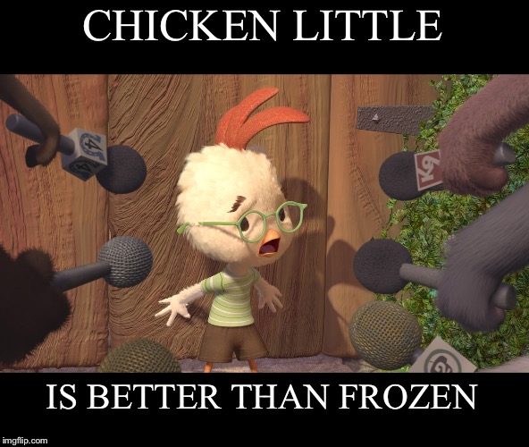 Chicken Little | CHICKEN LITTLE; IS BETTER THAN FROZEN | image tagged in chicken little | made w/ Imgflip meme maker