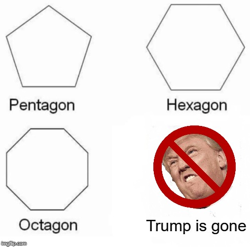 Pentagon Hexagon Octagon | Trump is gone | image tagged in memes,pentagon hexagon octagon | made w/ Imgflip meme maker