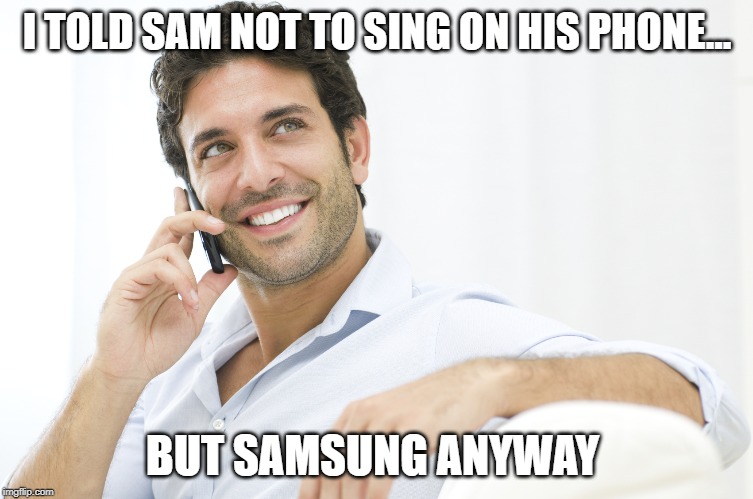 samsung anyway | I TOLD SAM NOT TO SING ON HIS PHONE... BUT SAMSUNG ANYWAY | image tagged in man on phone,samsung,sing on phone | made w/ Imgflip meme maker