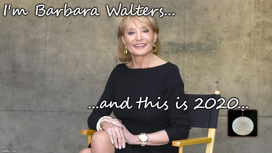 You were waiting for it... | I'm Barbara Walters... ...and this is 2020... | image tagged in 2020,barbara walters,new year | made w/ Imgflip meme maker