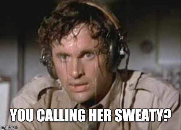 Sweaty | YOU CALLING HER SWEATY? | image tagged in sweaty | made w/ Imgflip meme maker