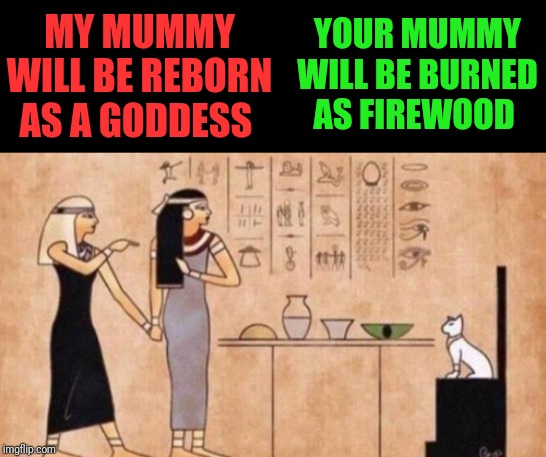 credit to nopa for the template | YOUR MUMMY WILL BE BURNED AS FIREWOOD; MY MUMMY WILL BE REBORN AS A GODDESS | image tagged in woman yelling at cat | made w/ Imgflip meme maker