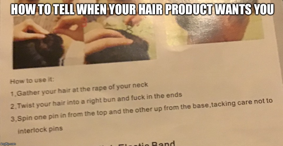Read carefully! | HOW TO TELL WHEN YOUR HAIR PRODUCT WANTS YOU | image tagged in weird,messed up,terror,oh god why,terrible,help me | made w/ Imgflip meme maker