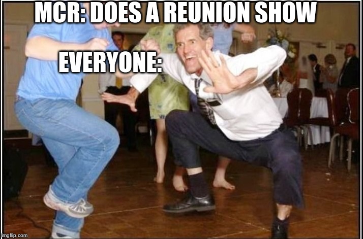 Old Guy Dancing | MCR: DOES A REUNION SHOW; EVERYONE: | image tagged in old guy dancing | made w/ Imgflip meme maker