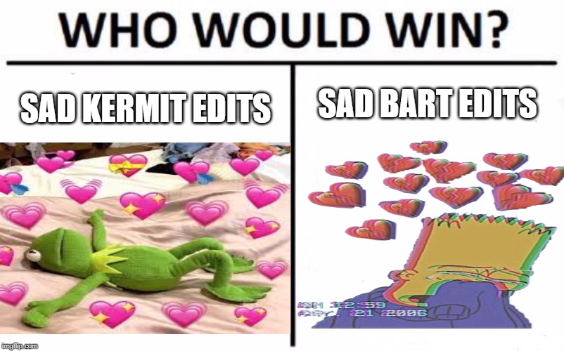 who would win? | SAD KERMIT EDITS; SAD BART EDITS | image tagged in who would win | made w/ Imgflip meme maker