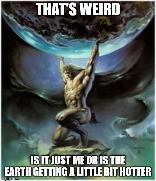Atlas holding Earth | THAT'S WEIRD; IS IT JUST ME OR IS THE EARTH GETTING A LITTLE BIT HOTTER | image tagged in atlas holding earth | made w/ Imgflip meme maker