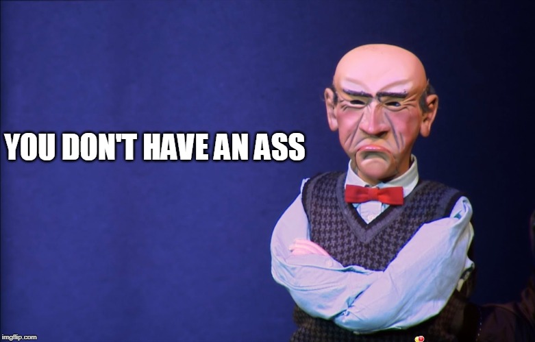 Jeff Dunham Walter | YOU DON'T HAVE AN ASS | image tagged in jeff dunham walter | made w/ Imgflip meme maker