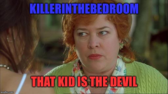 Waterboy Kathy Bates Devil | KILLERINTHEBEDROOM THAT KID IS THE DEVIL | image tagged in waterboy kathy bates devil | made w/ Imgflip meme maker
