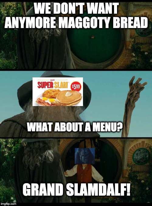 Gandalf | WE DON'T WANT ANYMORE MAGGOTY BREAD; WHAT ABOUT A MENU? GRAND SLAMDALF! | image tagged in gandalf | made w/ Imgflip meme maker