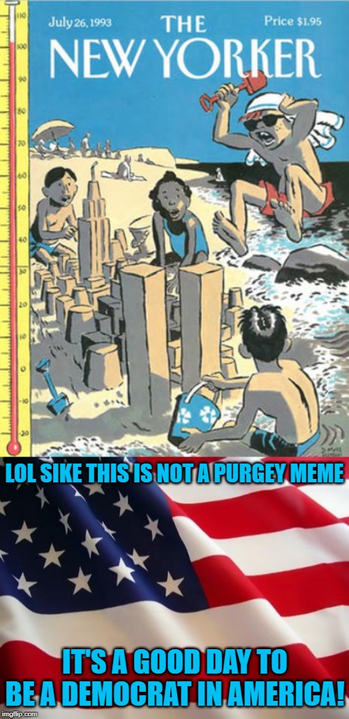 LOL SIKE THIS IS NOT A PURGEY MEME; IT'S A GOOD DAY TO BE A DEMOCRAT IN AMERICA! | image tagged in american flag,new yorker sand castle,twin towers,911 9/11 twin towers impact,democrat,democrats | made w/ Imgflip meme maker