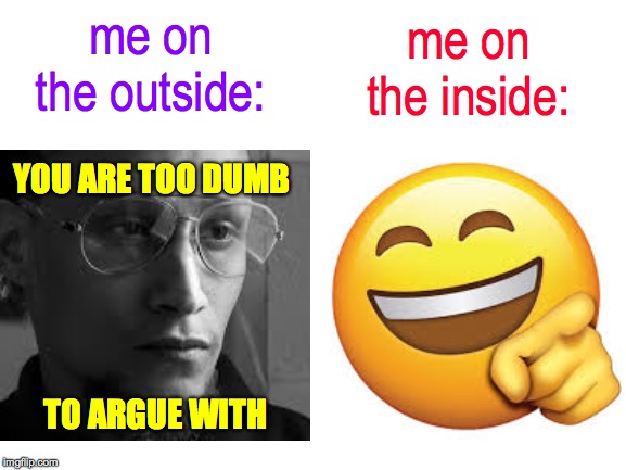 Blank White Template | me on the outside: TO ARGUE WITH me on the inside: YOU ARE TOO DUMB | image tagged in blank white template | made w/ Imgflip meme maker