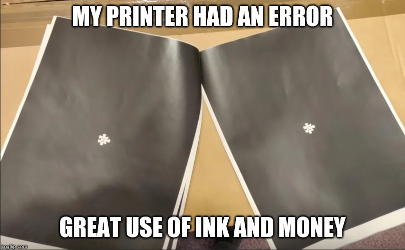 yay great now I spent 2 dollars when i could have got it for 1 dollar | MY PRINTER HAD AN ERROR; GREAT USE OF INK AND MONEY | image tagged in funny memes,glitch | made w/ Imgflip meme maker