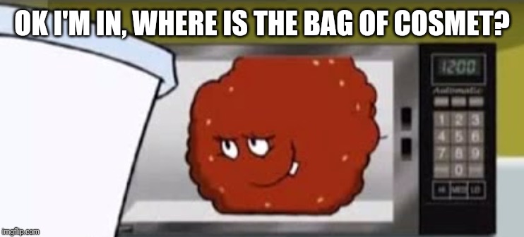 OK I'M IN, WHERE IS THE BAG OF COSMET? | made w/ Imgflip meme maker