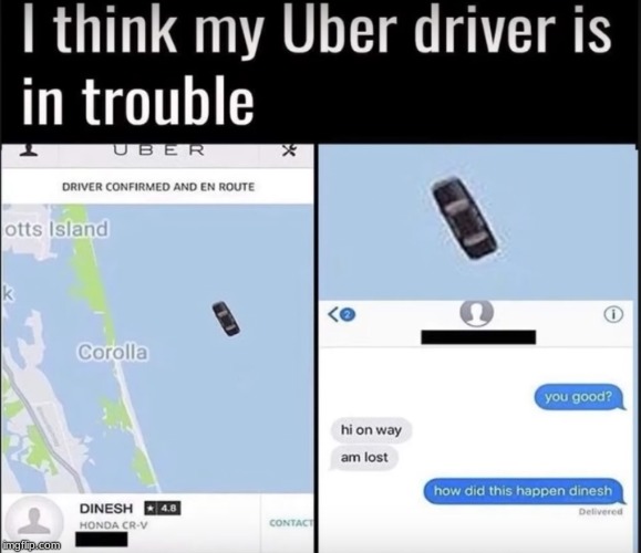 I think my Uber driver is in trouble | image tagged in funny memes,uber,bad drivers | made w/ Imgflip meme maker
