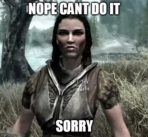 Lydia the skyrim retard | NOPE CANT DO IT SORRY | image tagged in lydia the skyrim retard | made w/ Imgflip meme maker