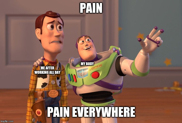 X, X Everywhere Meme | PAIN; MY BODY; ME AFTER WORKING ALL DAY; PAIN EVERYWHERE | image tagged in memes,x x everywhere | made w/ Imgflip meme maker