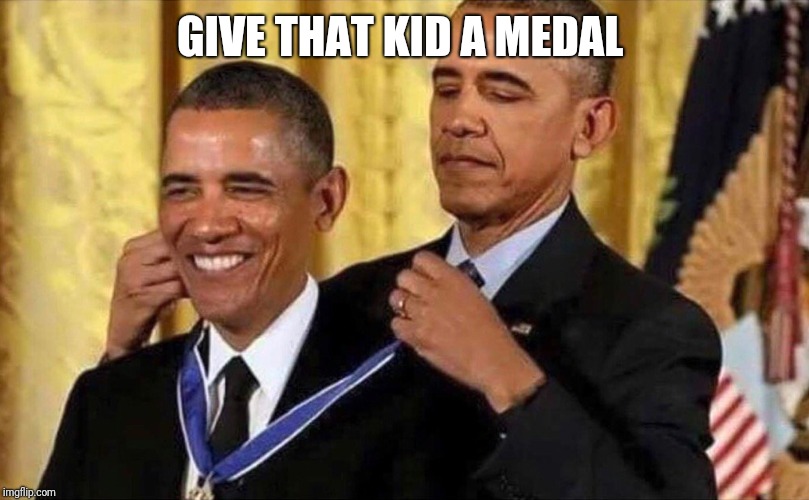 obama medal | GIVE THAT KID A MEDAL | image tagged in obama medal | made w/ Imgflip meme maker
