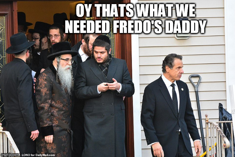 JEWS | OY THATS WHAT WE NEEDED FREDO'S DADDY | image tagged in jews | made w/ Imgflip meme maker