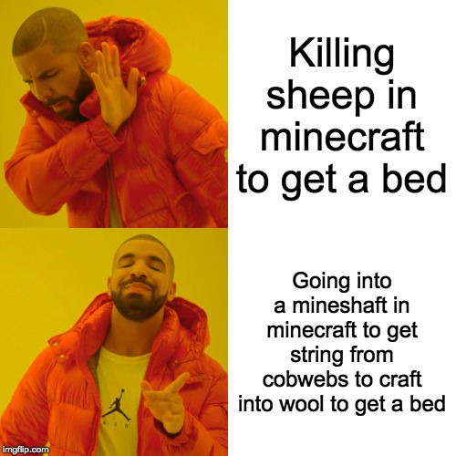 Drake Hotline Bling | Killing sheep in minecraft to get a bed; Going into a mineshaft in minecraft to get string from cobwebs to craft into wool to get a bed | image tagged in memes,drake hotline bling | made w/ Imgflip meme maker