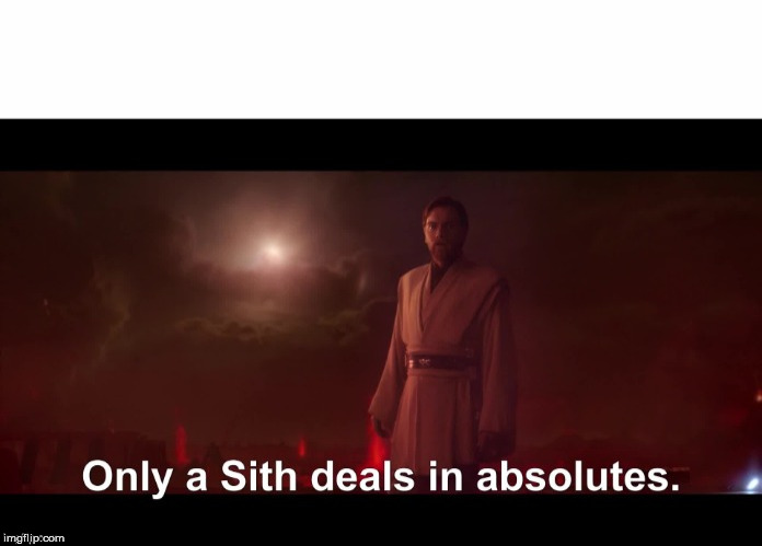 Only a Sith deals in absolutes | image tagged in only a sith deals in absolutes | made w/ Imgflip meme maker