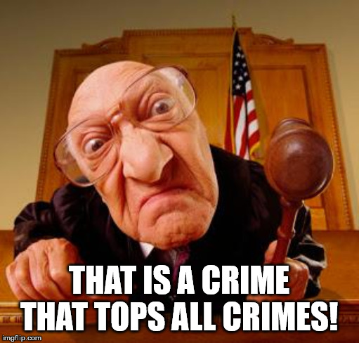 Mean Judge | THAT IS A CRIME THAT TOPS ALL CRIMES! | image tagged in mean judge | made w/ Imgflip meme maker