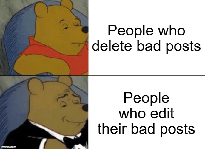 Tuxedo Winnie The Pooh | People who delete bad posts; People who edit their bad posts | image tagged in memes,tuxedo winnie the pooh | made w/ Imgflip meme maker