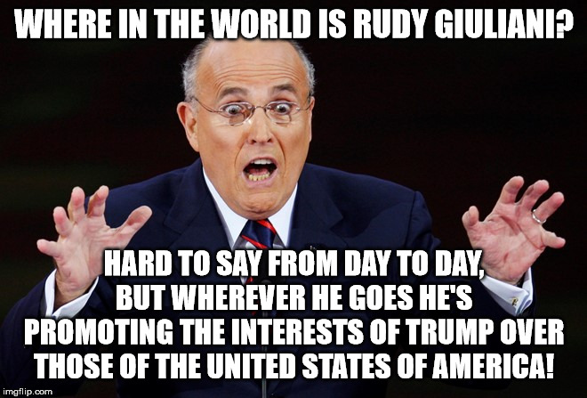 Working for VILE, on the run from ACME. | WHERE IN THE WORLD IS RUDY GIULIANI? HARD TO SAY FROM DAY TO DAY, BUT WHEREVER HE GOES HE'S PROMOTING THE INTERESTS OF TRUMP OVER THOSE OF THE UNITED STATES OF AMERICA! | image tagged in rudy giuliani surprised,memes,politics | made w/ Imgflip meme maker
