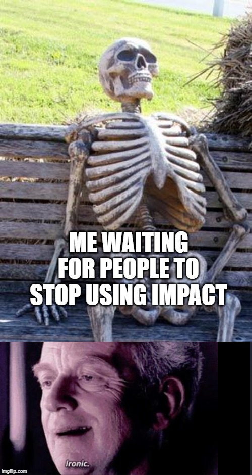 Irony | ME WAITING FOR PEOPLE TO STOP USING IMPACT | image tagged in memes,waiting skeleton | made w/ Imgflip meme maker