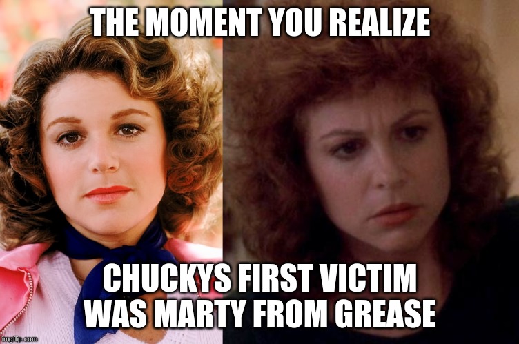 THE MOMENT YOU REALIZE; CHUCKYS FIRST VICTIM WAS MARTY FROM GREASE | image tagged in movies,horror,chucky,grease,sarcasm | made w/ Imgflip meme maker