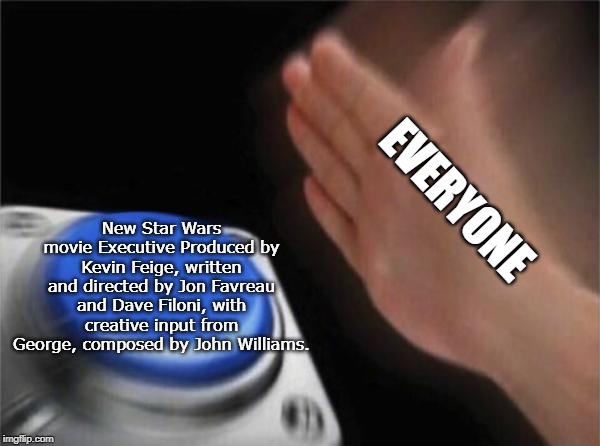 Just imagine | EVERYONE; New Star Wars movie Executive Produced by Kevin Feige, written and directed by Jon Favreau and Dave Filoni, with creative input from George, composed by John Williams. | image tagged in memes,star wars,kevin feige,movies | made w/ Imgflip meme maker