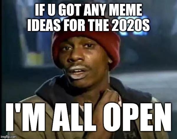 Y'all Got Any More Of That Meme | IF U GOT ANY MEME IDEAS FOR THE 2020S; I'M ALL OPEN | image tagged in memes,y'all got any more of that | made w/ Imgflip meme maker