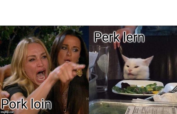 Woman Yelling At Cat Meme | Perk lern; Pork loin | image tagged in memes,woman yelling at cat | made w/ Imgflip meme maker