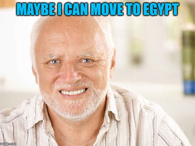 Awkward smiling old man | MAYBE I CAN MOVE TO EGYPT | image tagged in awkward smiling old man | made w/ Imgflip meme maker