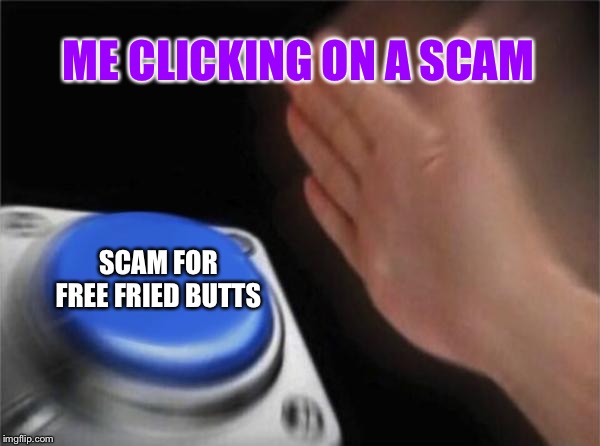 Blank Nut Button Meme | ME CLICKING ON A SCAM; SCAM FOR FREE FRIED BUTTS | image tagged in memes,blank nut button | made w/ Imgflip meme maker