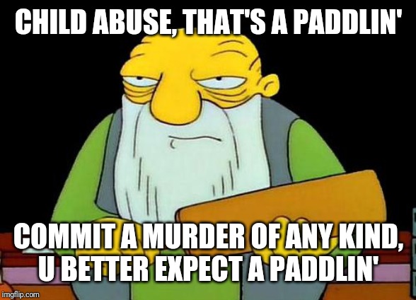 That's a paddlin' Meme | CHILD ABUSE, THAT'S A PADDLIN'; COMMIT A MURDER OF ANY KIND,
U BETTER EXPECT A PADDLIN' | image tagged in memes,that's a paddlin' | made w/ Imgflip meme maker