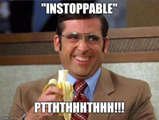 brick tamland | "INSTOPPABLE" PTTHTHHHTHHH!!! | image tagged in brick tamland | made w/ Imgflip meme maker