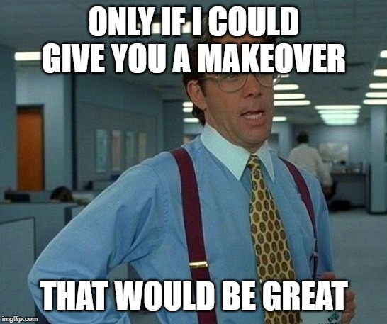 That Would Be Great Meme | ONLY IF I COULD GIVE YOU A MAKEOVER THAT WOULD BE GREAT | image tagged in memes,that would be great | made w/ Imgflip meme maker