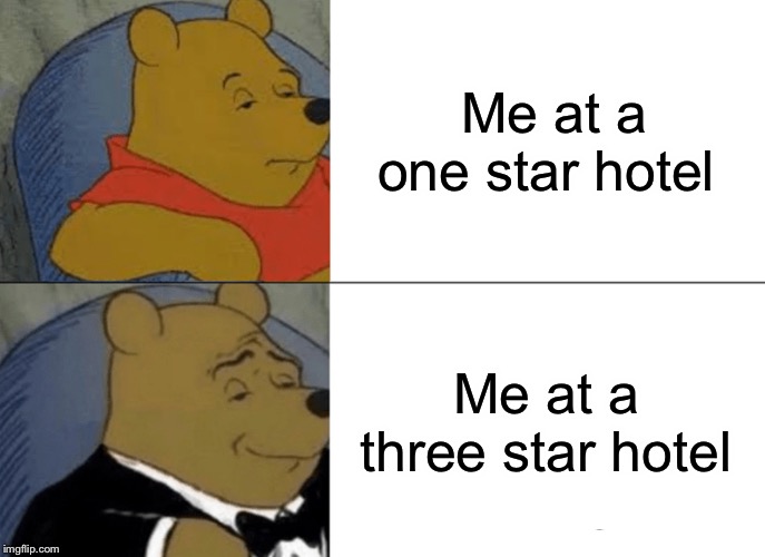 Tuxedo Winnie The Pooh | Me at a one star hotel; Me at a three star hotel | image tagged in memes,tuxedo winnie the pooh | made w/ Imgflip meme maker