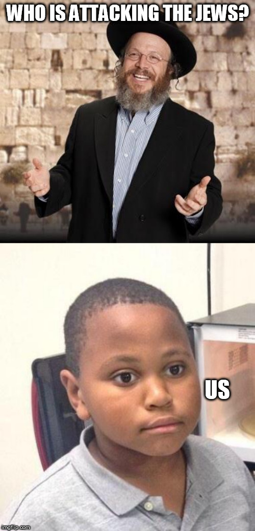 WHO IS ATTACKING THE JEWS? US | image tagged in memes,minor mistake marvin,jewish guy | made w/ Imgflip meme maker