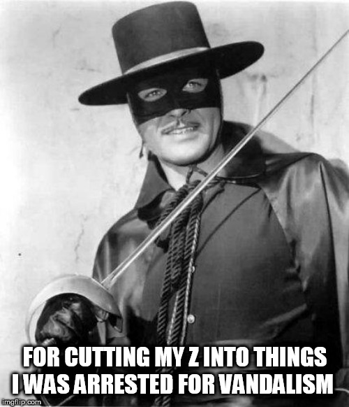 Zorro | FOR CUTTING MY Z INTO THINGS I WAS ARRESTED FOR VANDALISM | image tagged in zorro | made w/ Imgflip meme maker