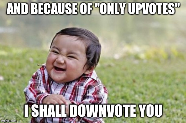 AND BECAUSE OF "ONLY UPVOTES" I SHALL DOWNVOTE YOU | image tagged in memes,evil toddler | made w/ Imgflip meme maker