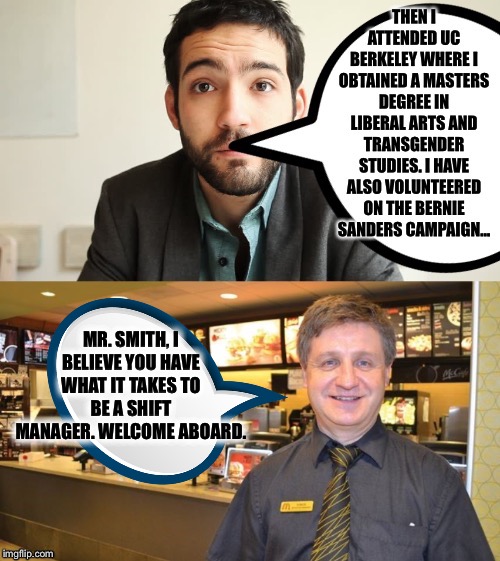 MR. SMITH, I BELIEVE YOU HAVE WHAT IT TAKES TO BE A SHIFT MANAGER. WELCOME ABOARD. | image tagged in millennials,mcdonalds,democratic party,bernie sanders,liberals,college liberal | made w/ Imgflip meme maker