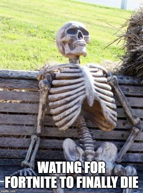 Waiting Skeleton | WATING FOR FORTNITE TO FINALLY DIE | image tagged in memes,waiting skeleton | made w/ Imgflip meme maker