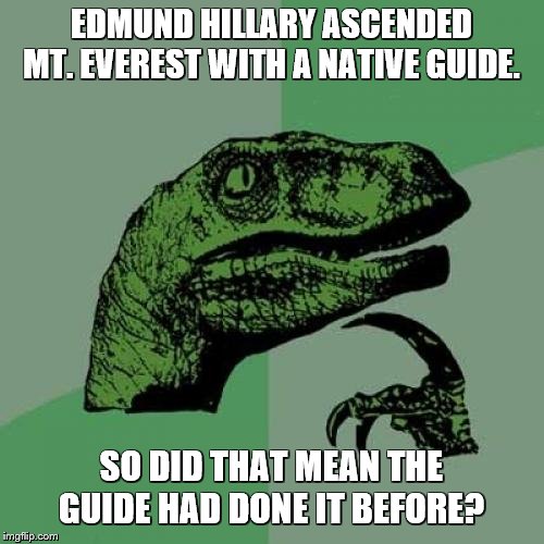 Philosoraptor | EDMUND HILLARY ASCENDED MT. EVEREST WITH A NATIVE GUIDE. SO DID THAT MEAN THE GUIDE HAD DONE IT BEFORE? | image tagged in memes,philosoraptor,mount everest,mountain climbing,hiking | made w/ Imgflip meme maker