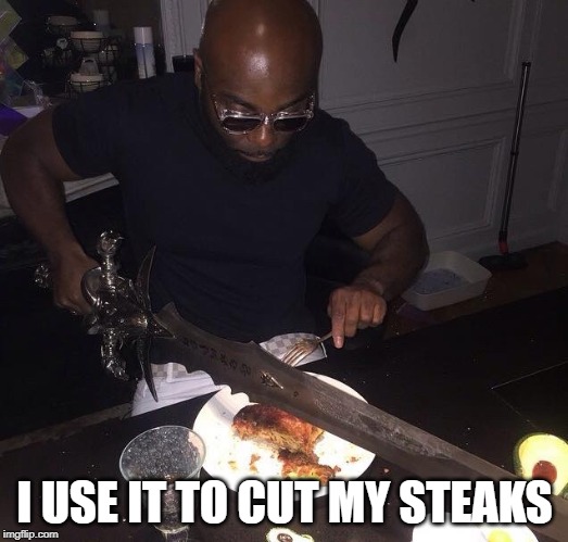 Cutting steak with sword | I USE IT TO CUT MY STEAKS | image tagged in cutting steak with sword | made w/ Imgflip meme maker