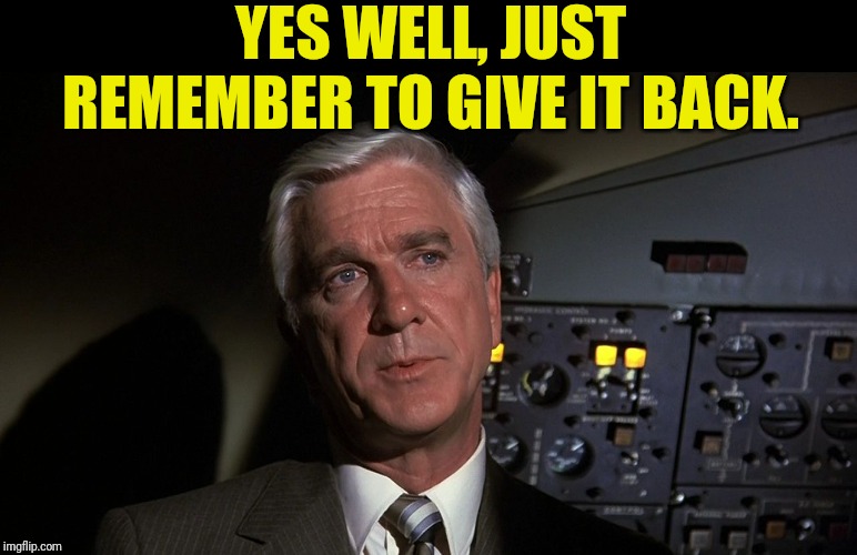 Leslie Nielsen | YES WELL, JUST REMEMBER TO GIVE IT BACK. | image tagged in leslie nielsen | made w/ Imgflip meme maker
