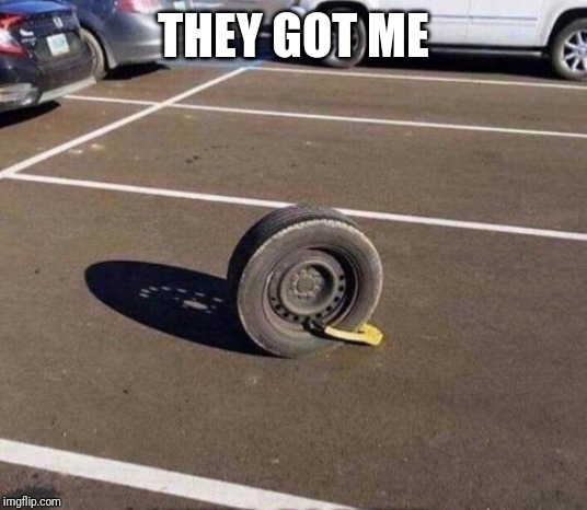 Prison  car tire | THEY GOT ME | image tagged in prison car tire | made w/ Imgflip meme maker