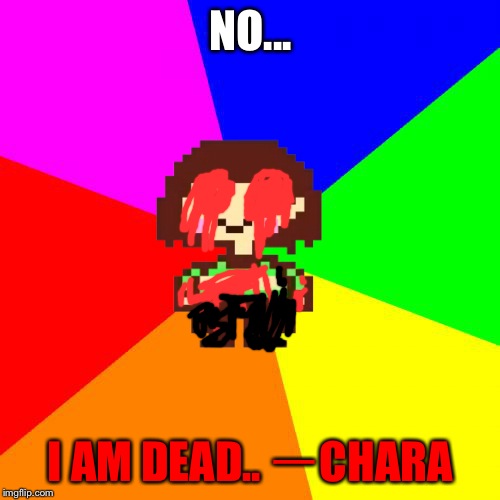 Bad Advice Chara | NO... I AM DEAD.. ーCHARA | image tagged in bad advice chara | made w/ Imgflip meme maker