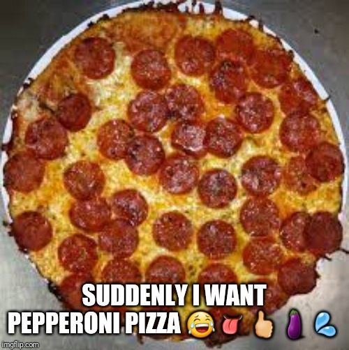 Pepperoni Pizza | SUDDENLY I WANT PEPPERONI PIZZA ????? | image tagged in pepperoni pizza | made w/ Imgflip meme maker